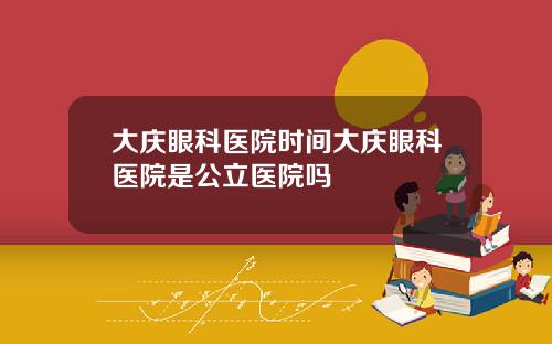 大庆眼科医院时间大庆眼科医院是公立医院吗