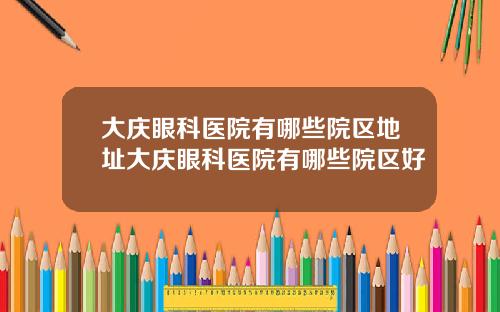 大庆眼科医院有哪些院区地址大庆眼科医院有哪些院区好