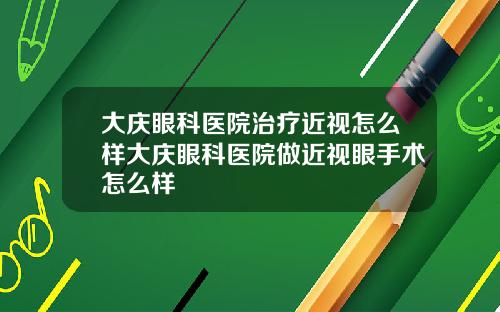 大庆眼科医院治疗近视怎么样大庆眼科医院做近视眼手术怎么样