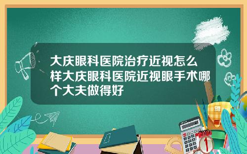 大庆眼科医院治疗近视怎么样大庆眼科医院近视眼手术哪个大夫做得好