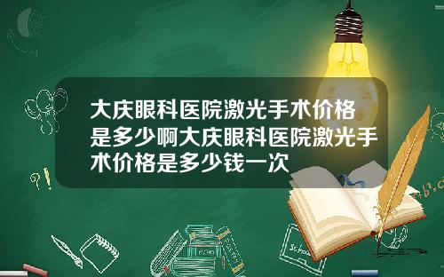 大庆眼科医院激光手术价格是多少啊大庆眼科医院激光手术价格是多少钱一次