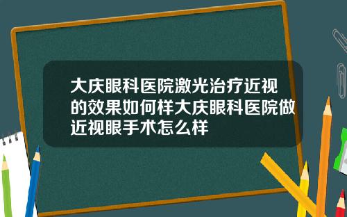 大庆眼科医院激光治疗近视的效果如何样大庆眼科医院做近视眼手术怎么样