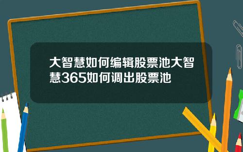 大智慧如何编辑股票池大智慧365如何调出股票池