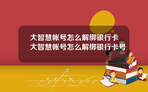 大智慧帐号怎么解绑银行卡大智慧帐号怎么解绑银行卡号