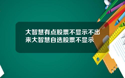 大智慧有点股票不显示不出来大智慧自选股票不显示