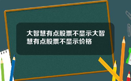 大智慧有点股票不显示大智慧有点股票不显示价格