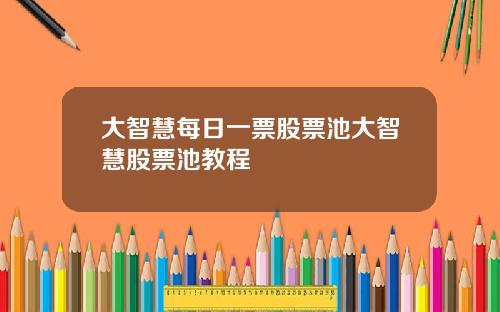 大智慧每日一票股票池大智慧股票池教程