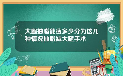 大腿抽脂能瘦多少分为这几种情况抽脂减大腿手术