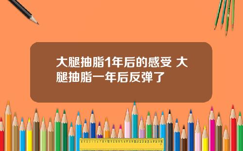 大腿抽脂1年后的感受 大腿抽脂一年后反弹了