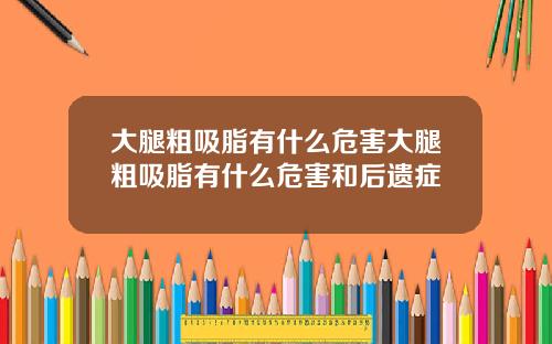 大腿粗吸脂有什么危害大腿粗吸脂有什么危害和后遗症