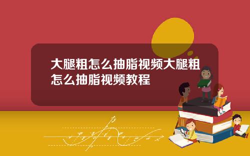 大腿粗怎么抽脂视频大腿粗怎么抽脂视频教程