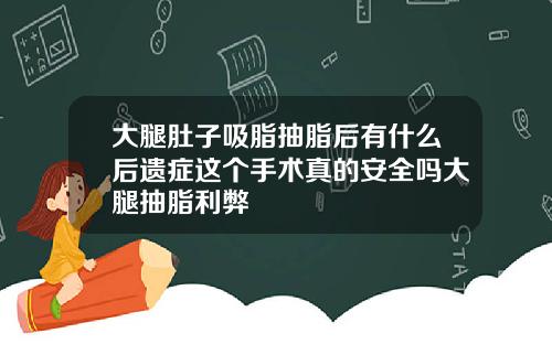 大腿肚子吸脂抽脂后有什么后遗症这个手术真的安全吗大腿抽脂利弊