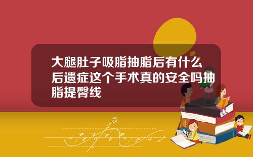 大腿肚子吸脂抽脂后有什么后遗症这个手术真的安全吗抽脂提臀线