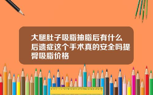 大腿肚子吸脂抽脂后有什么后遗症这个手术真的安全吗提臀吸脂价格
