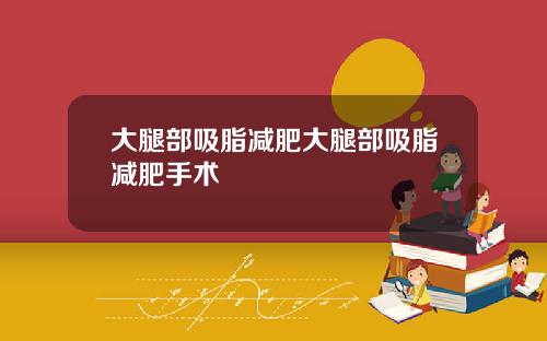 大腿部吸脂减肥大腿部吸脂减肥手术