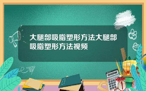 大腿部吸脂塑形方法大腿部吸脂塑形方法视频