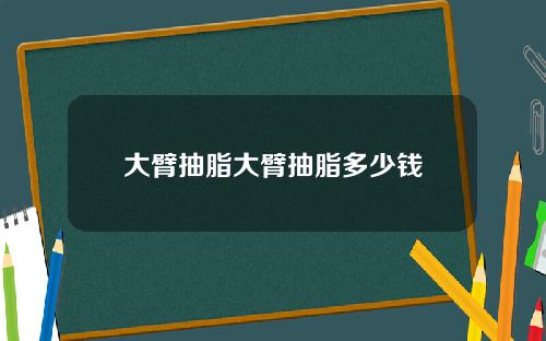 大臂抽脂大臂抽脂多少钱