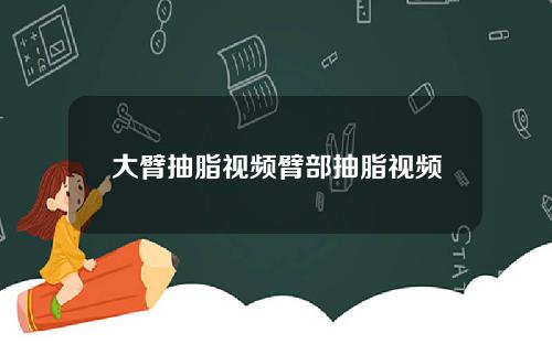 大臂抽脂视频臂部抽脂视频