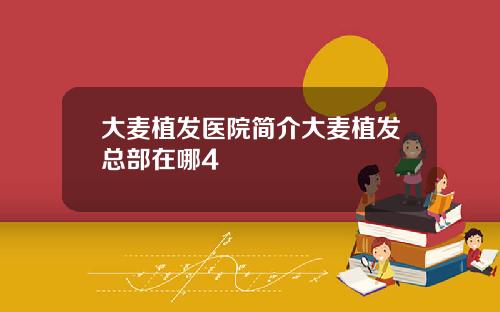 大麦植发医院简介大麦植发总部在哪4