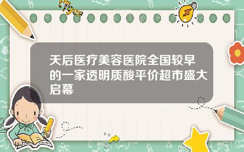 天后医疗美容医院全国较早的一家透明质酸平价超市盛大启幕