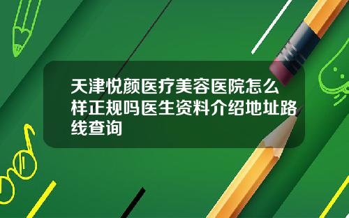 天津悦颜医疗美容医院怎么样正规吗医生资料介绍地址路线查询