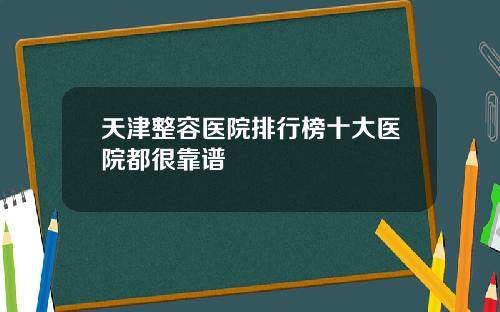 天津整容医院排行榜十大医院都很靠谱