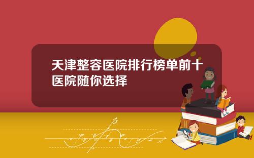 天津整容医院排行榜单前十医院随你选择