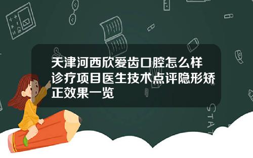 天津河西欣爱齿口腔怎么样诊疗项目医生技术点评隐形矫正效果一览