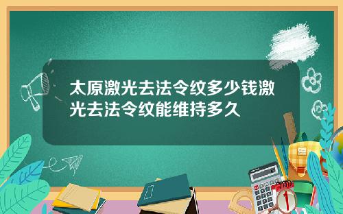 太原激光去法令纹多少钱激光去法令纹能维持多久