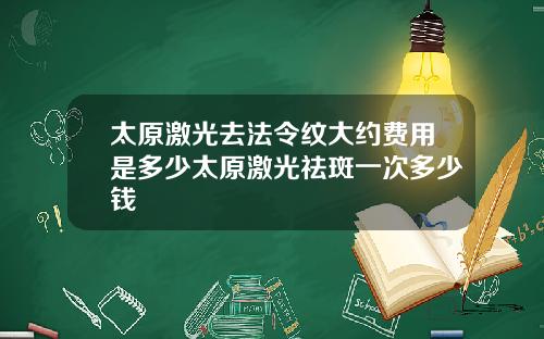 太原激光去法令纹大约费用是多少太原激光祛斑一次多少钱