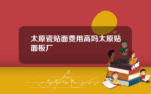 太原瓷贴面费用高吗太原贴面板厂