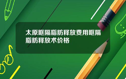 太原眶隔脂肪释放费用眶隔脂肪释放术价格