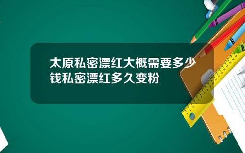 太原私密漂红大概需要多少钱私密漂红多久变粉
