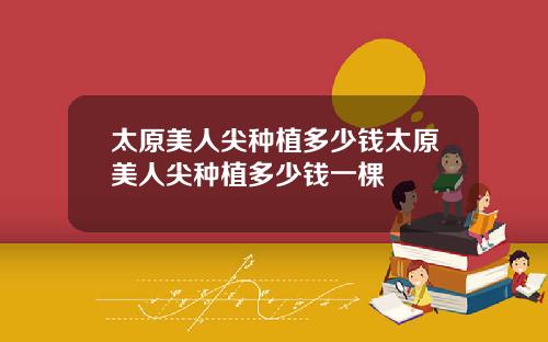 太原美人尖种植多少钱太原美人尖种植多少钱一棵