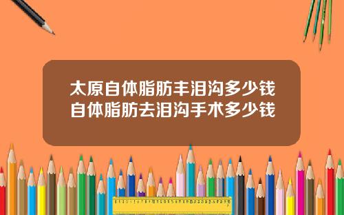 太原自体脂肪丰泪沟多少钱自体脂肪去泪沟手术多少钱
