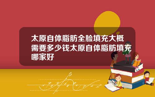 太原自体脂肪全脸填充大概需要多少钱太原自体脂肪填充哪家好
