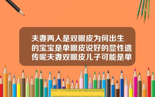夫妻两人是双眼皮为何出生的宝宝是单眼皮说好的显性遗传呢夫妻双眼皮儿子可能是单眼皮吗
