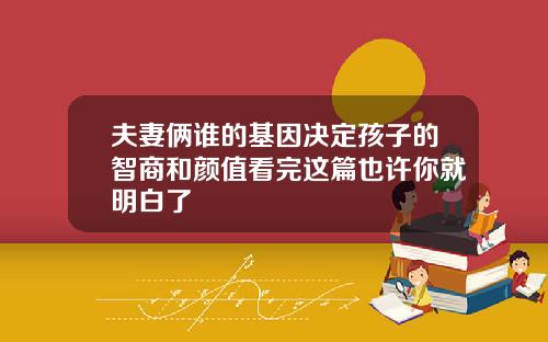 夫妻俩谁的基因决定孩子的智商和颜值看完这篇也许你就明白了