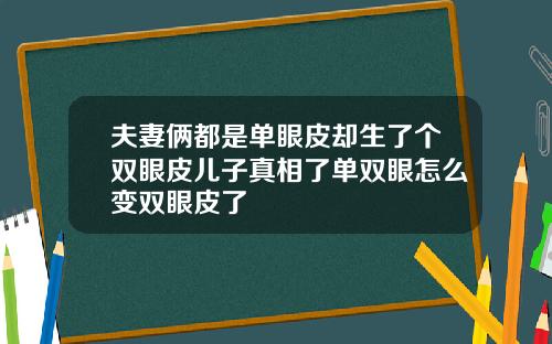 夫妻俩都是单眼皮却生了个双眼皮儿子真相了单双眼怎么变双眼皮了