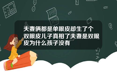 夫妻俩都是单眼皮却生了个双眼皮儿子真相了夫妻是双眼皮为什么孩子没有