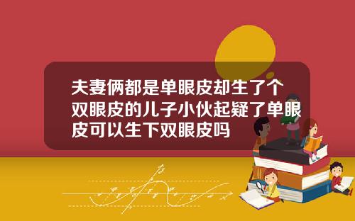 夫妻俩都是单眼皮却生了个双眼皮的儿子小伙起疑了单眼皮可以生下双眼皮吗