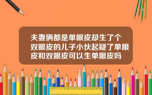 夫妻俩都是单眼皮却生了个双眼皮的儿子小伙起疑了单眼皮和双眼皮可以生单眼皮吗