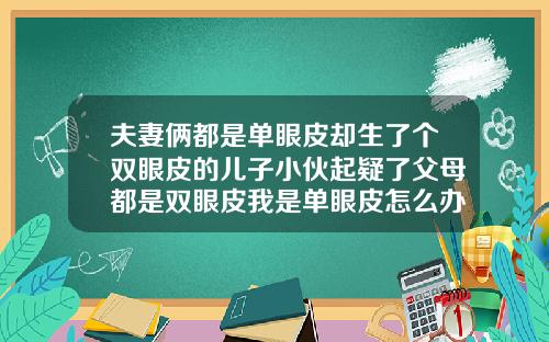 夫妻俩都是单眼皮却生了个双眼皮的儿子小伙起疑了父母都是双眼皮我是单眼皮怎么办