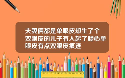 夫妻俩都是单眼皮却生了个双眼皮的儿子有人起了疑心单眼皮有点双眼皮痕迹