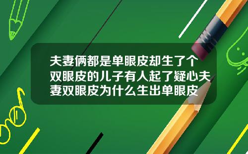夫妻俩都是单眼皮却生了个双眼皮的儿子有人起了疑心夫妻双眼皮为什么生出单眼皮