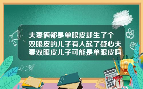 夫妻俩都是单眼皮却生了个双眼皮的儿子有人起了疑心夫妻双眼皮儿子可能是单眼皮吗