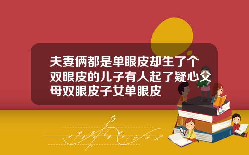 夫妻俩都是单眼皮却生了个双眼皮的儿子有人起了疑心父母双眼皮子女单眼皮