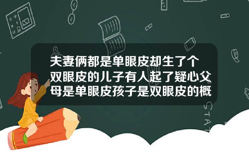 夫妻俩都是单眼皮却生了个双眼皮的儿子有人起了疑心父母是单眼皮孩子是双眼皮的概率有多大