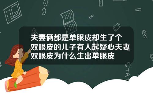 夫妻俩都是单眼皮却生了个双眼皮的儿子有人起疑心夫妻双眼皮为什么生出单眼皮