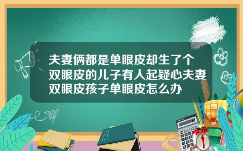 夫妻俩都是单眼皮却生了个双眼皮的儿子有人起疑心夫妻双眼皮孩子单眼皮怎么办